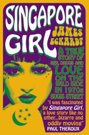 Singapore Girl: A True Story of Sex, Drugs and Love on the Wild Side in 1970s Bugis Street by James Eckardt