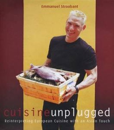 Cuisine Unplugged: Reinterpreting European Cuisine with an Asian Touch by Emmanuel Stroobant