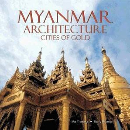 Myanmar Architecture: Cities of Gold by Ma Thanegi & Barry Broman