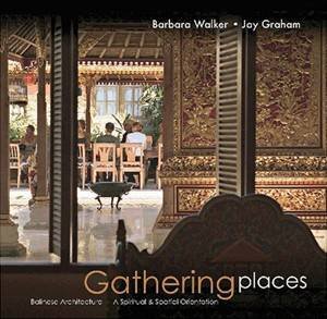 Gathering Places: Balinese Architecture, A Spiritual and Spatial Orientation by Barbara Walker & Jay Graham