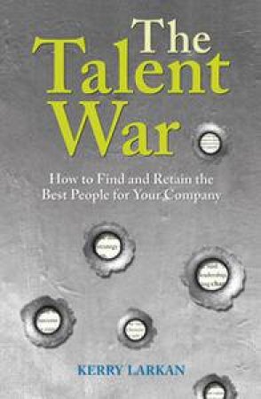 Talent War: How to Find and Retain the Best People for Your Company by Kerry Larkan