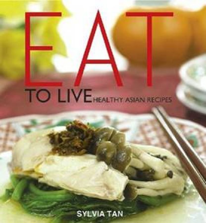 Eat to Live: Healthy Asian Recipes by Sylvia Tan