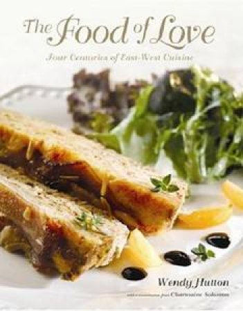 Food of Love: Four Centuries of East-West Cuisine by Wendy Huton