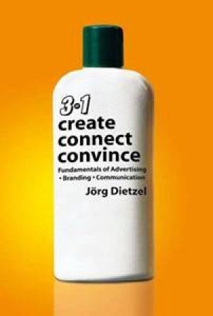 Create, Connect, Convince: Fundamentals of Advertising, Branding and Communication by Jorg Dietzel