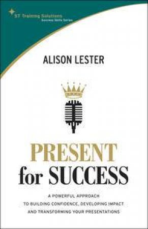 Present for Success: A Powerful Approach to Building Confidence, Developing Impact and Transforming Your Presentations by Alison Lester