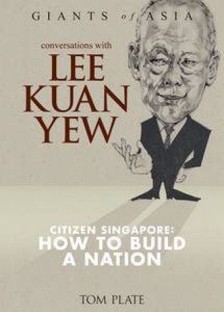 Conversations With Lee Kuan Yew: Citizen Of Singapore: How To Build A Nation by Tom Plate