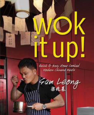 Wok It Up: Quick and Easy Home Cooked Modern Chinese Meals by Sam Leong