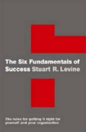 The Six Fundamentals Of Success by Stuart R. Levine