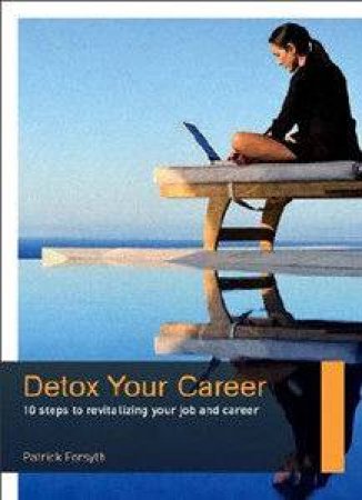 Detox Your Career: 10 Steps To Revitalizing Your Job And Career by Patrick Forsyth