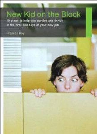 New Kid On The Block: 10 Steps To Help Your Survive And Thrive In The First 100 Days Of Your New Job by Frances Kay