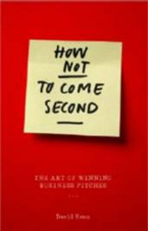 How Not To Come Second: The Art Of Winning Business Pitches by David Kean