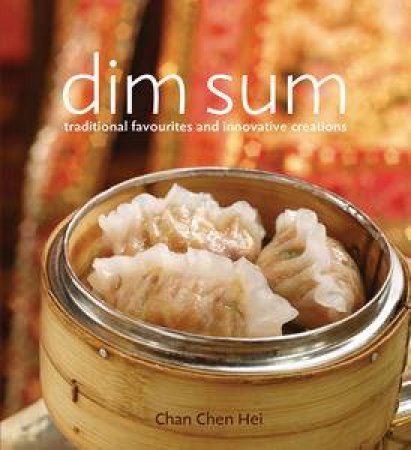 Dim Sum: Traditional Favourites and Innovative Creations by Chan Chen Hei