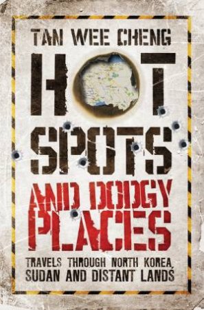 Hot Spots and Dodgy Places: Travels Through North Korea, Sudan and Distant Lands by Tan Wee Cheng