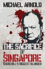 The Sacrifice of Singapore Churchills Biggest Blunder