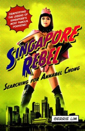 Singapore Rebel: Searching for Annabel Chong by Gerrie Lim