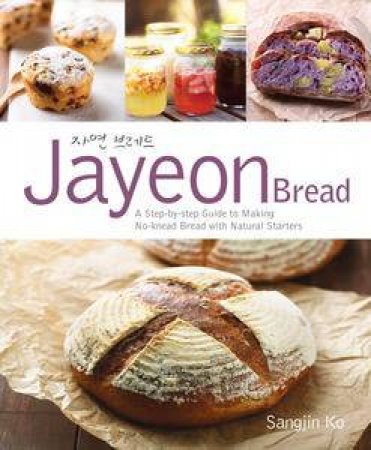 Jayeon Bread: A Step by Step Guide to Making No-Knead Bread with Natural Starters by Sangjin Ko