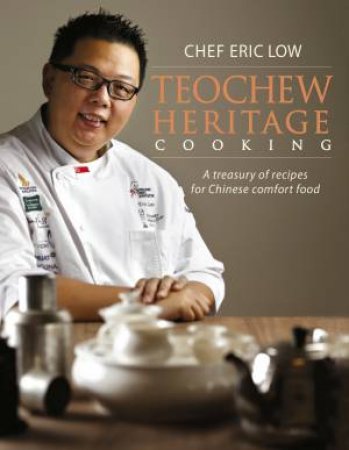 Teochew Heritage Cooking: Coastal Chinese Dishes from the Teochew Community by Chef Eric Low