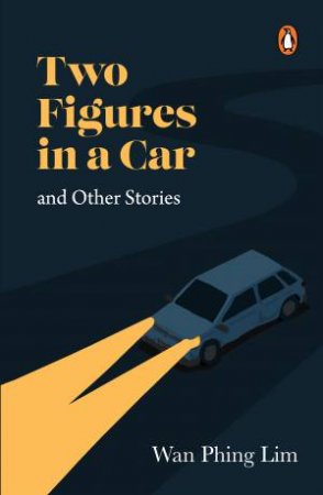 Two Figures In A Car And Other Stories by Wan Phing Lim