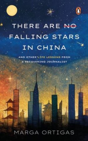 There are No Falling Stars in China and Other Life Lessons from a recovering Journalist by Marga Ortigas