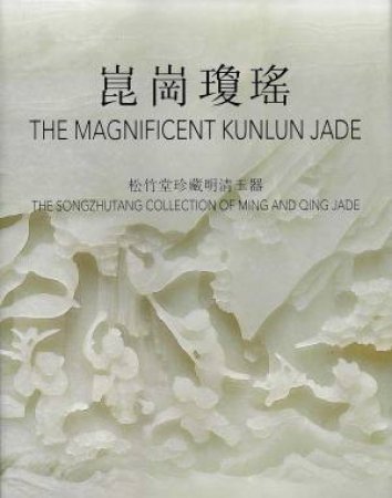 Magnificent Kunlun Jade: The Songzhutang Collection of Ming and Qing Jade by THOMAS FOK