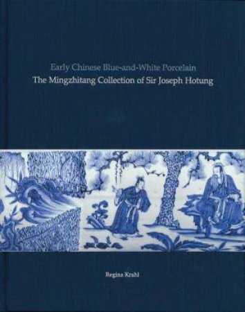 Early Chinese Blue-and-White Porcelain: The Mingzhitang Collection of Sir Joseph Hotung by REGINA KRAHL