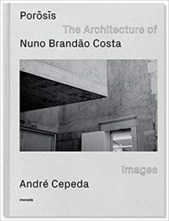 Porosis: The Architecture Of Nuno Brandao Costa by Andre Cepeda & Nuno Brandao Costa