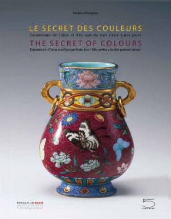 Secret Of Colours: Ceramics In China And Europe From The 18th Century To The Present by Pauline d'Abrigeon 