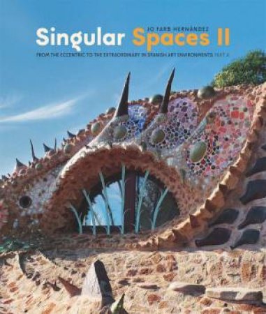 Singular Spaces II: From the Eccentric to the Extraordinary in Spanish Art Environments by JO FARB HERNANDEZ