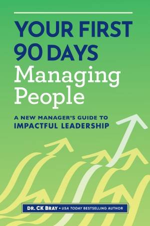 Your First 90 Days Managing People by Dr. CK Bray