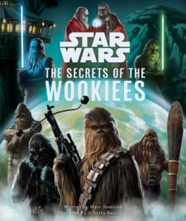 Star Wars: The Secrets of the Wookiees by Marc Sumerak & Alberto Buscicchio