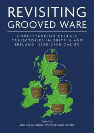 Revisiting Grooved Ware: Understanding Ceramic Trajectories in Britain and Ireland, 3200-2400 Cal BC by MIKE COPPER