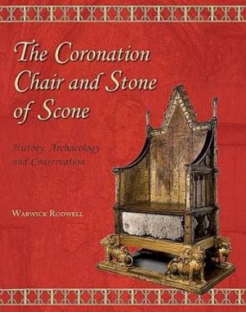 Coronation Chair and Stone of Scone: History, Archaeology and Conservation by WARWICK RODWELL