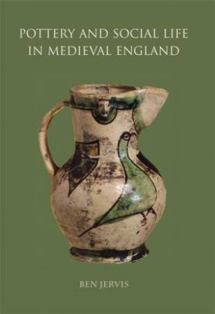 Pottery and Social Life in Medieval England by BEN JERVIS