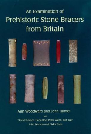 An Examination of Prehistoric Stone Bracers from Britain by ANN WOODWARD