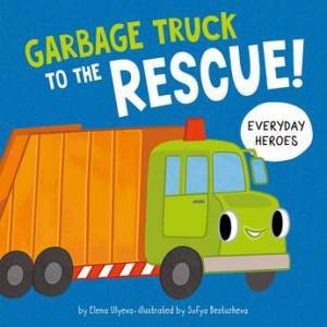 Garbage Truck to the Rescue! by Clever Publishing & Elena Ulyeva & Sofya Bestuzheva