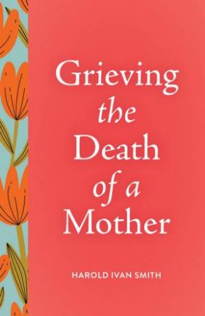 Grieving the Death of a Mother by Harold Ivan Smith