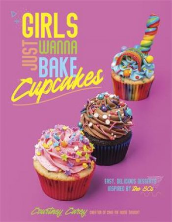 Girls Just Wanna Bake Cupcakes by Courtney Carey