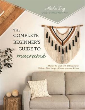 The Complete Beginners Guide to Macram by Alisha Ing