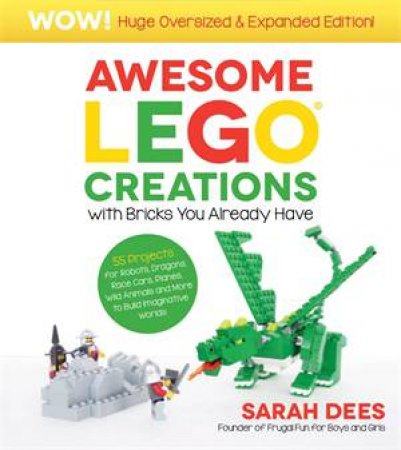 Awesome LEGO Creations with Bricks You Already Have: Oversized & Expanded Edition! by Sarah Dees